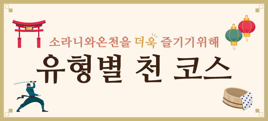 소라니와온천을 더욱 즐기기위해 유형별 천 코스