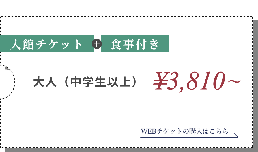 入館料/大人(中学生以上) ¥3,810～小人 WEBチケットの購入はこちら