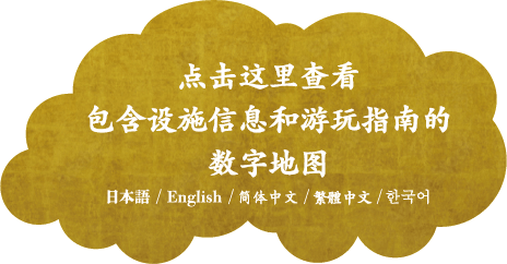 施設情報や楽しみ方を詳しく紹介したデジタルマップはこちら 日本語/English/简体中文/繁體中文/한국어